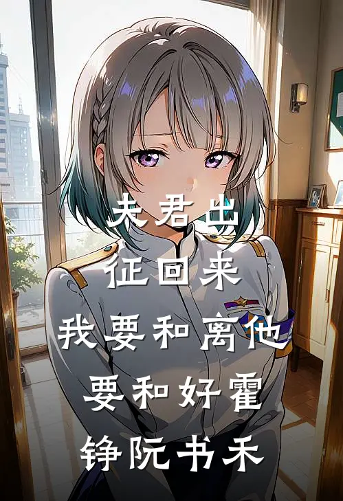 夫君出征回来，我要和离他要和好霍铮阮书禾