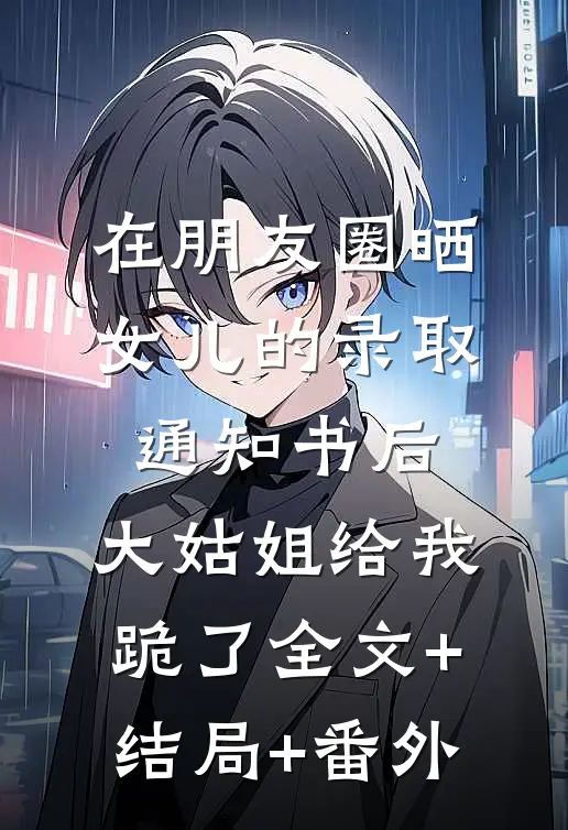 在朋友圈晒女儿的录取通知书后，大姑姐给我跪了全文+结局+番外