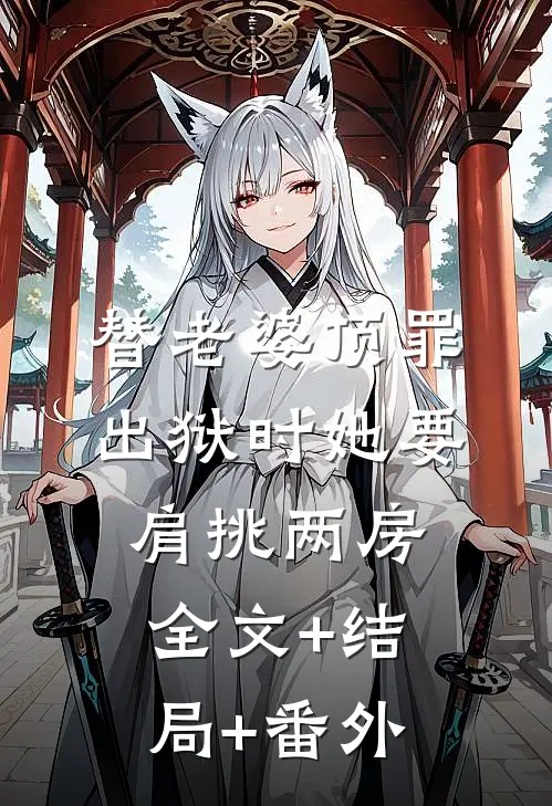 替老婆顶罪，出狱时她要肩挑两房全文+结局+番外