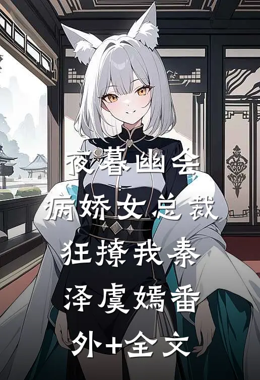 夜暮幽会，病娇女总裁狂撩我秦泽虞嫣(番外)+(全文)