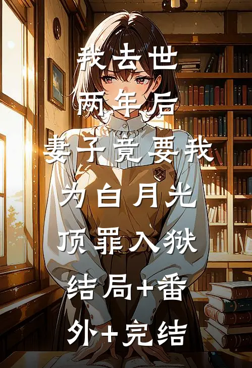 我去世两年后，妻子竟要我为白月光顶罪入狱结局+番外+完结