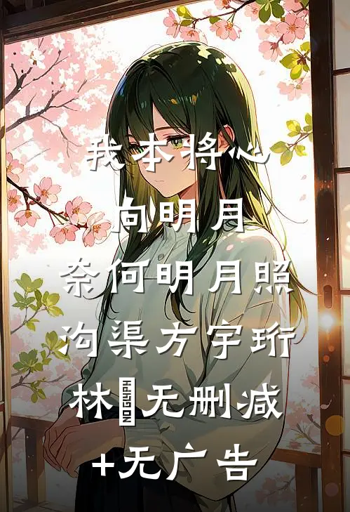 我本将心向明月，奈何明月照沟渠方宇珩林玥无删减+无广告