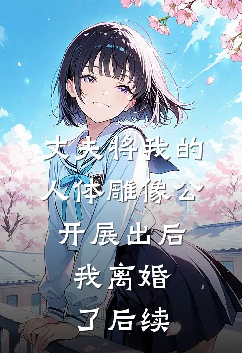丈夫将我的人体雕像公开展出后，我离婚了后续