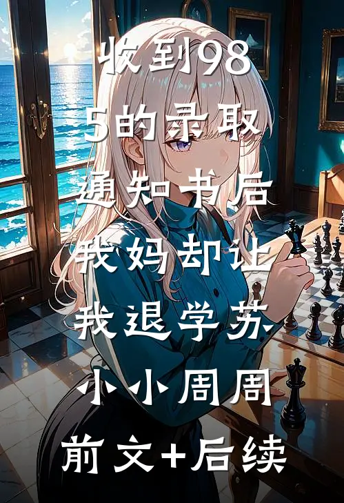 收到985的录取通知书后，我妈却让我退学苏小小周周:前文+后续