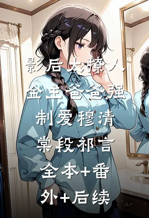 影后太撩人，金主爸爸强制爱穆清棠段祁言:全本+番外+后续