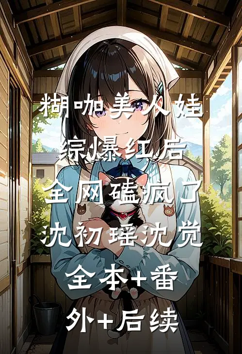 糊咖美人娃综爆红后，全网磕疯了沈初瑶沈觉全本+番外+后续