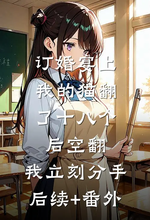 订婚宴上，我的猫翻了十八个后空翻，我立刻分手后续+番外