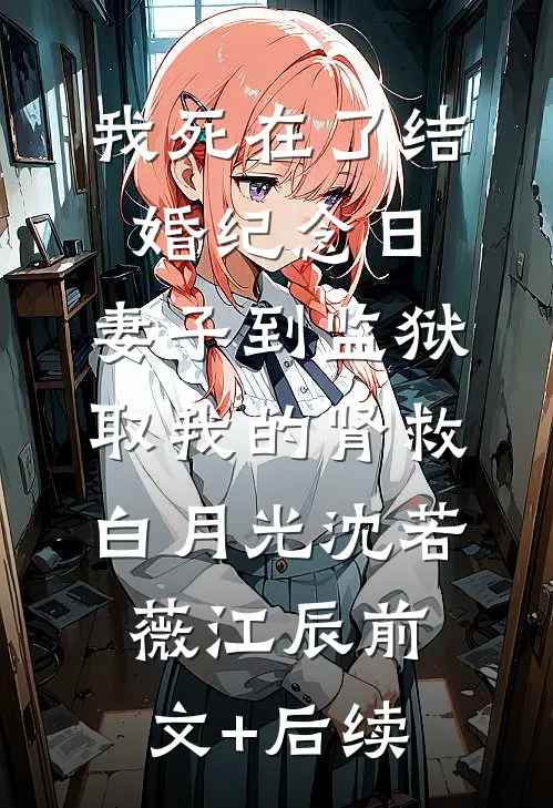 我死在了结婚纪念日，妻子到监狱取我的肾救白月光沈若薇江辰前文+后续