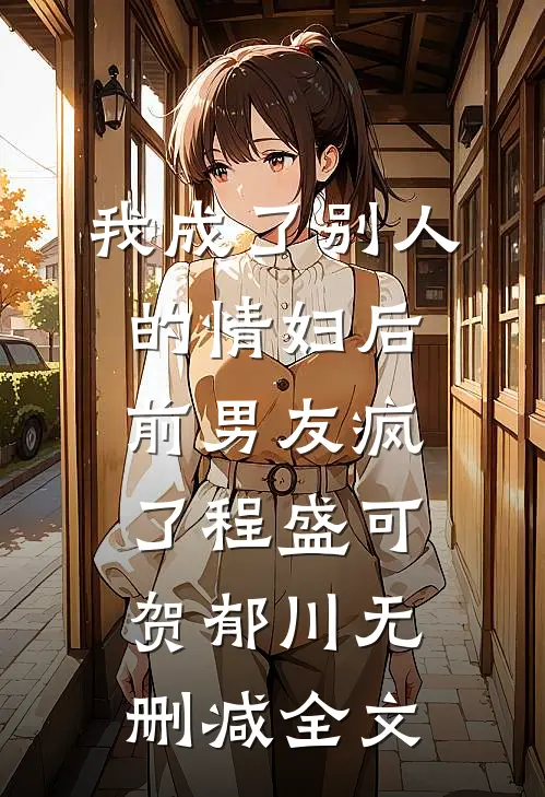 我成了别人的情妇后，前男友疯了程盛可贺郁川无删减全文