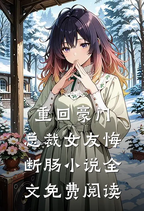 重回豪门，总裁女友悔断肠小说全文免费阅读