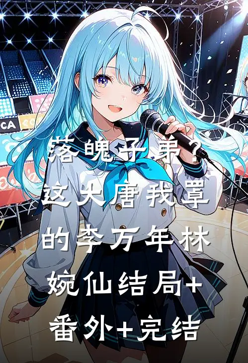 落魄子弟？这大唐我罩的李万年林婉仙:结局+番外+完结