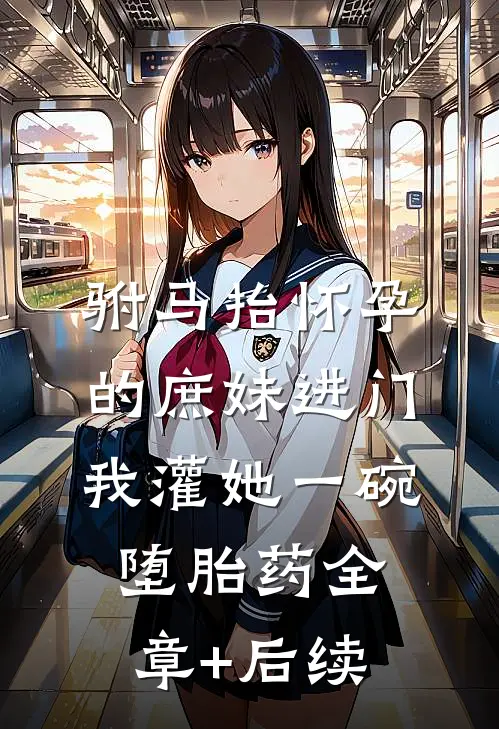 驸马抬怀孕的庶妹进门，我灌她一碗堕胎药全章+后续