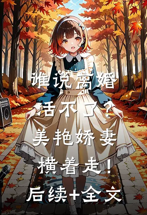 谁说离婚活不了？美艳娇妻横着走！后续+全文