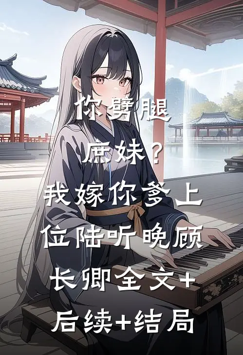 你劈腿庶妹？我嫁你爹上位陆听晚顾长卿全文+后续+结局