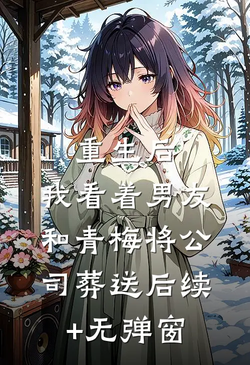 重生后，我看着男友和青梅将公司葬送后续+无弹窗