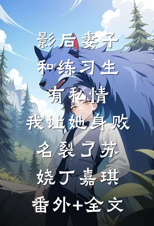 影后妻子和练习生有私情，我让她身败名裂了苏娆丁嘉琪:(番外)+(全文)