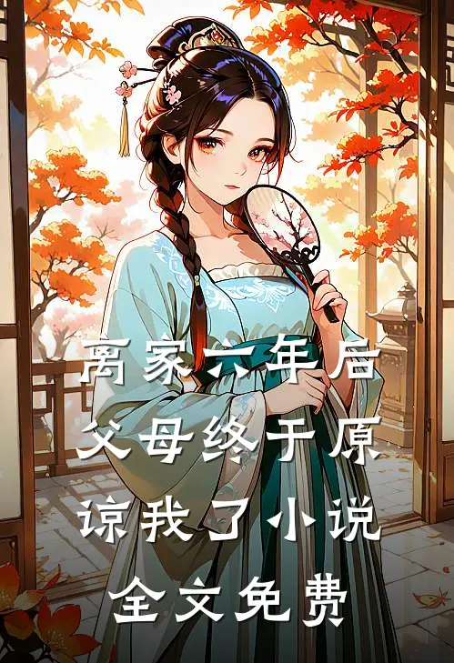 离家六年后，父母终于原谅我了小说全文免费