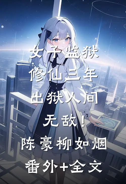 女子监狱修仙三年，出狱人间无敌！陈豪柳如烟(番外)+(全文)