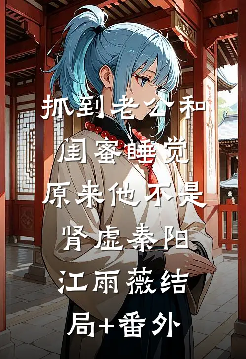 抓到老公和闺蜜睡觉，原来他不是肾虚秦阳江雨薇结局+番外