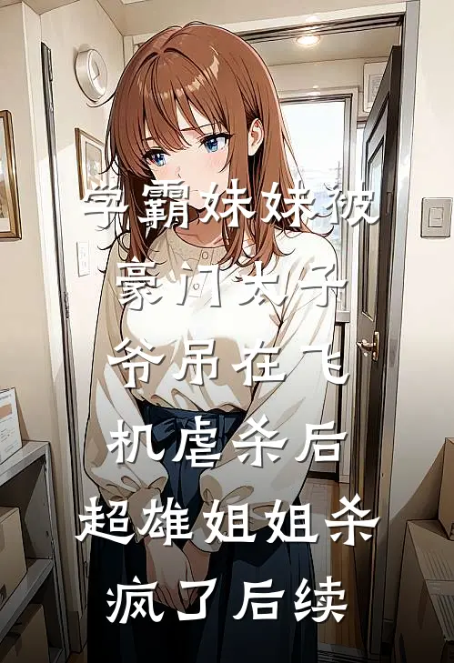 学霸妹妹被豪门太子爷吊在飞机虐杀后，超雄姐姐杀疯了后续