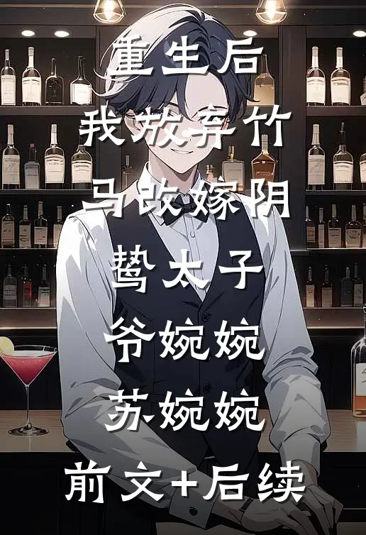 重生后，我放弃竹马改嫁阴鸷太子爷婉婉苏婉婉:前文+后续