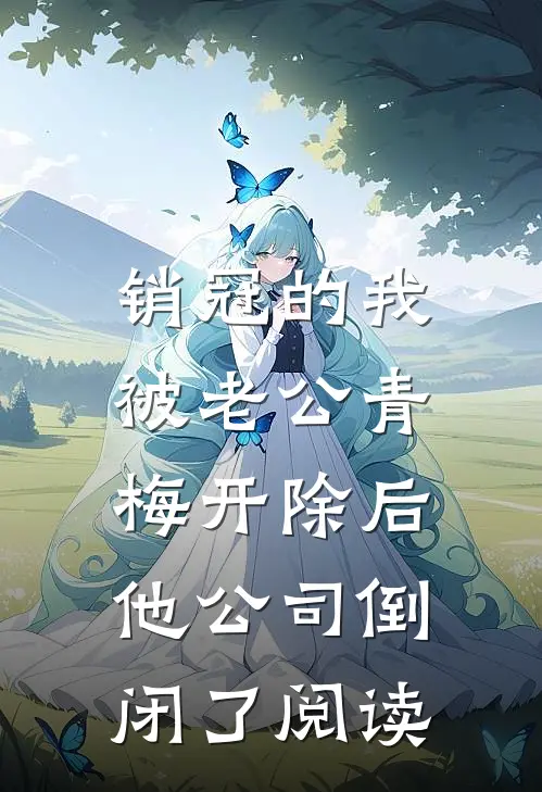销冠的我被老公青梅开除后，他公司倒闭了阅读