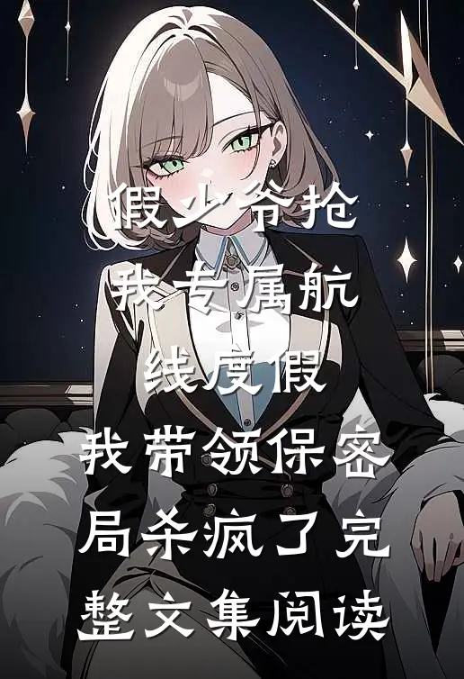 假少爷抢我专属航线度假，我带领保密局杀疯了完整文集阅读