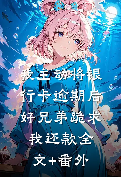 我主动将银行卡逾期后，好兄弟跪求我还款全文+番外