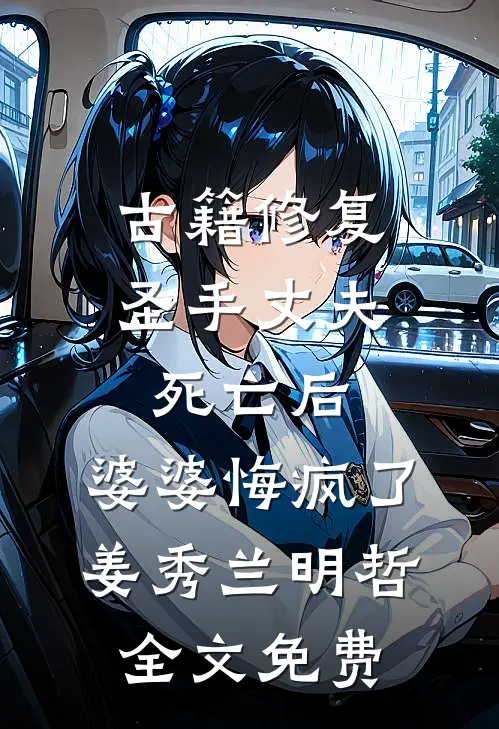 古籍修复圣手丈夫死亡后，婆婆悔疯了姜秀兰明哲全文免费