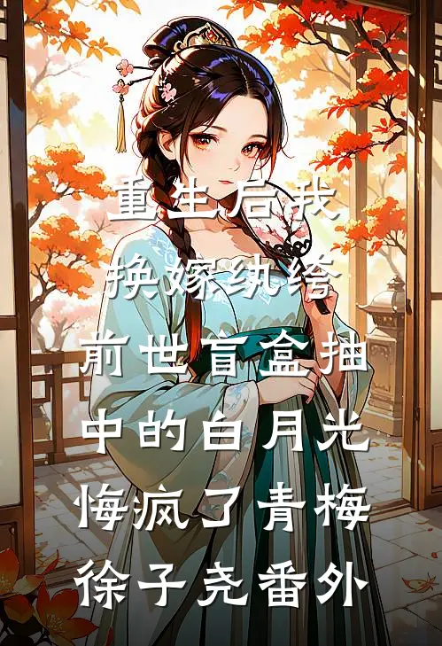 重生后我换嫁纨绔，前世盲盒抽中的白月光悔疯了青梅徐子尧番外