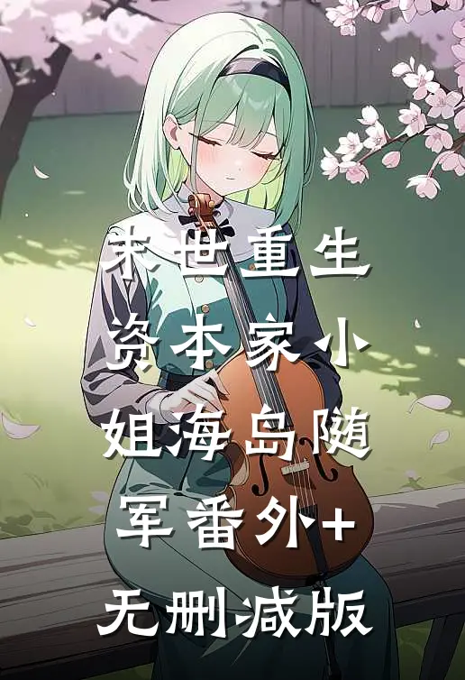 末世重生，资本家小姐海岛随军番外+无删减版