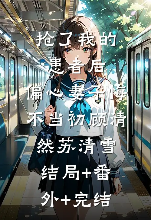 抢了我的患者后，偏心妻子悔不当初顾清然苏清雪结局+番外+完结