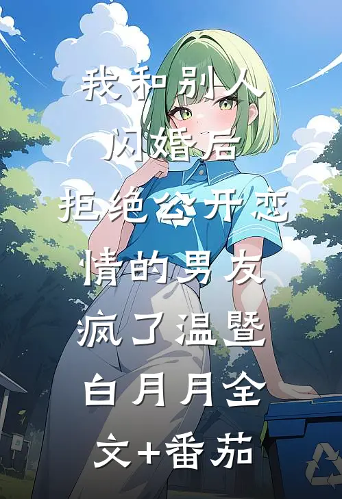 我和别人闪婚后，拒绝公开恋情的男友疯了温暨白月月全文+番茄