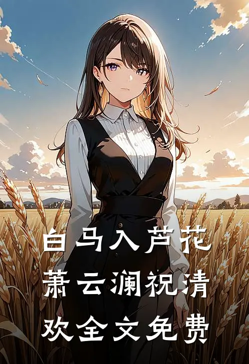 白马入芦花萧云澜祝清欢全文免费