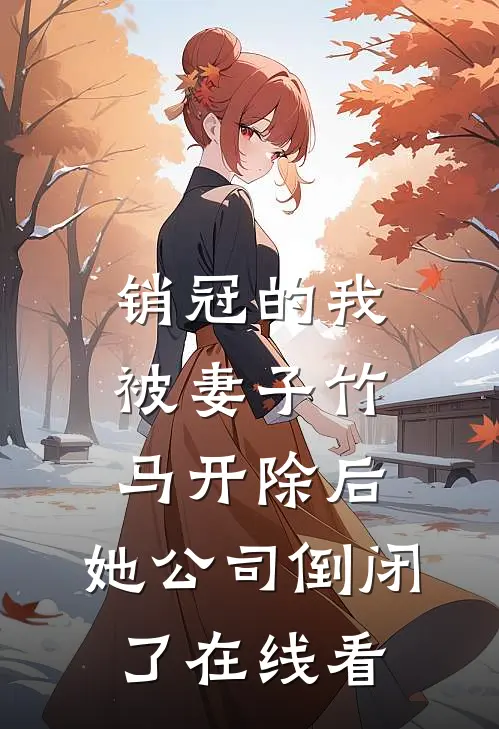 销冠的我被妻子竹马开除后，她公司倒闭了在线看