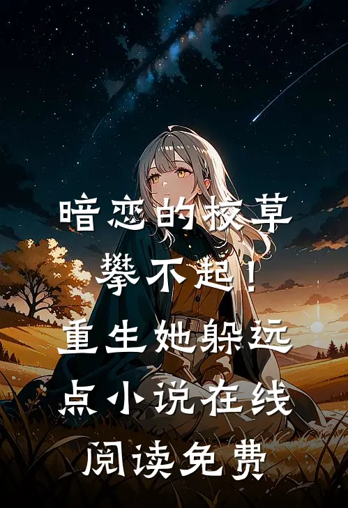 暗恋的校草攀不起！重生她躲远点小说在线阅读免费