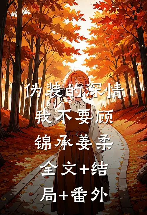 伪装的深情我不要顾锦承姜柔全文+结局+番外