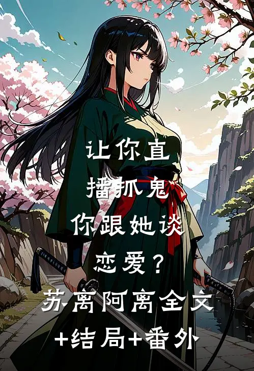 让你直播抓鬼，你跟她谈恋爱？苏离阿离全文+结局+番外