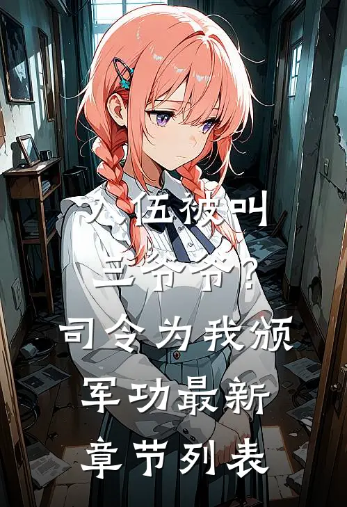 入伍被叫三爷爷？司令为我颁军功最新章节列表
