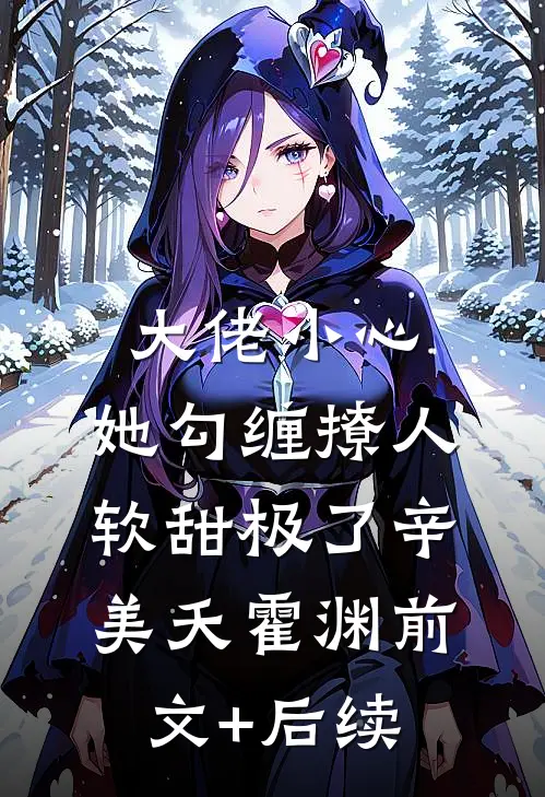 大佬小心，她勾缠撩人，软甜极了辛美夭霍渊前文+后续
