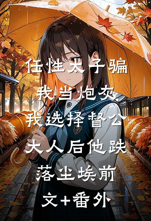 任性太子骗我当炮灰，我选择督公大人后他跌落尘埃前文+番外