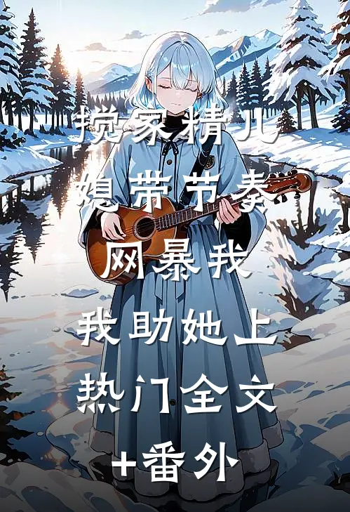 搅家精儿媳带节奏网暴我，我助她上热门全文+番外