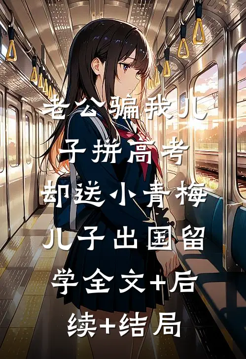 老公骗我儿子拼高考，却送小青梅儿子出国留学全文+后续+结局