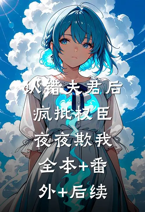 认错夫君后，疯批权臣夜夜欺我:全本+番外+后续