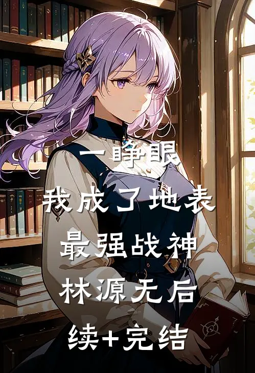 一睁眼，我成了地表最强战神林源无后续+完结