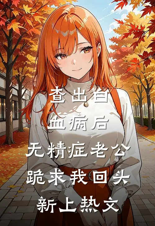 查出白血病后，无精症老公跪求我回头新上热文