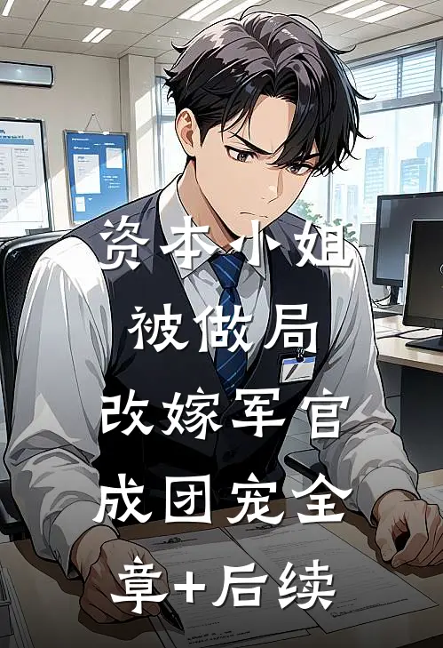 资本小姐被做局，改嫁军官成团宠全章+后续