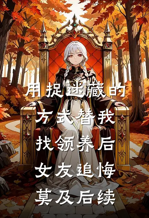 用捉迷藏的方式替我找领养后，女友追悔莫及后续
