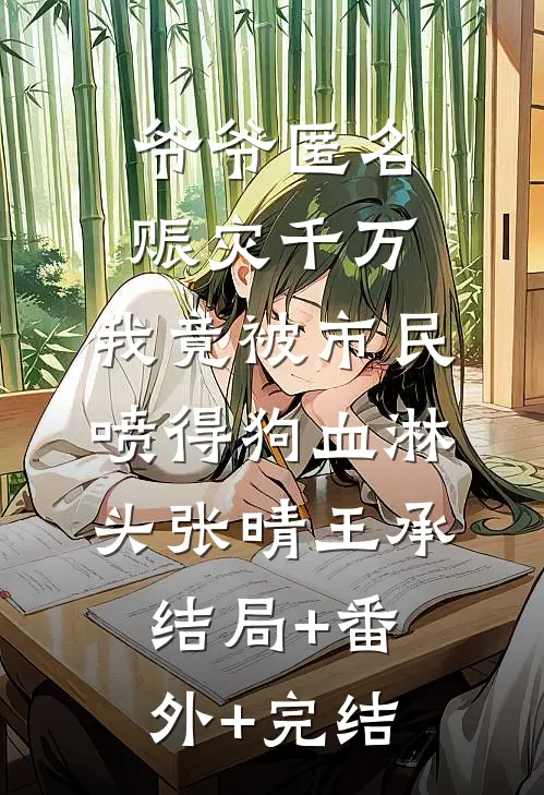 爷爷匿名赈灾千万，我竟被市民喷得狗血淋头张晴王承结局+番外+完结