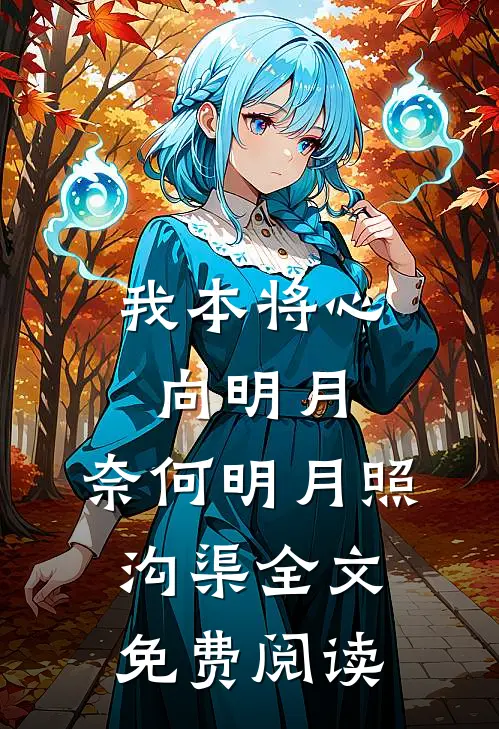 我本将心向明月，奈何明月照沟渠全文免费阅读